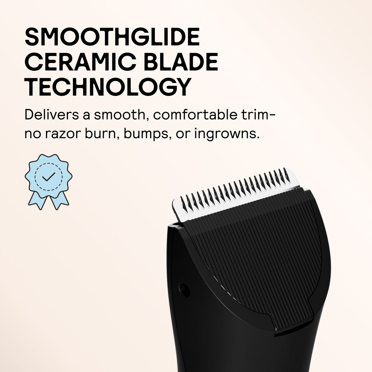 SmoothGlide ceramic blade trimmer with no razor burn, bumps, or ingrowns for comfortable, smooth haircuts and grooming.